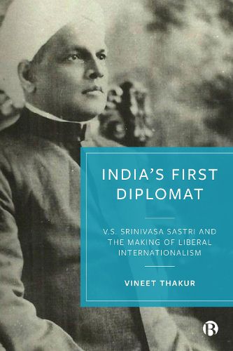 Cover image for India's First Diplomat: V.S. Srinivasa Sastri and the Making of Liberal Internationalism