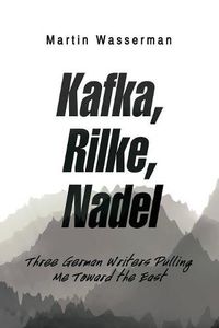 Cover image for Kafka, Rilke, Nadel: Three German Writers Pulling Me Toward the East