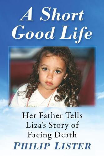 Cover image for A Short Good Life: Her Father Tells Liza's Story of Facing Death