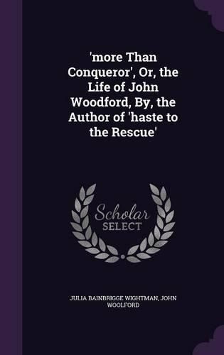 'More Than Conqueror', Or, the Life of John Woodford, By, the Author of 'Haste to the Rescue