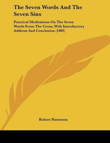 Cover image for The Seven Words and the Seven Sins: Practical Meditations on the Seven Words from the Cross, with Introductory Address and Conclusion (1889)