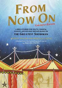 Cover image for From Now On: Children's Edition: A Bible course for youth, church, school and holiday groups based on The Greatest Showman