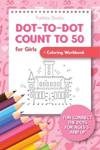 Cover image for Dot-To-Dot Count to 50 for Girls + Coloring Workbook: Fun Connect the Dots for Ages 5 and Up