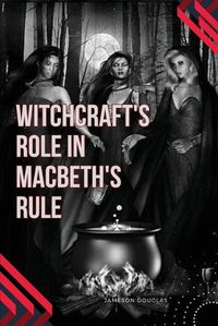 Cover image for Witchcraft's Role in Macbeth's Rule