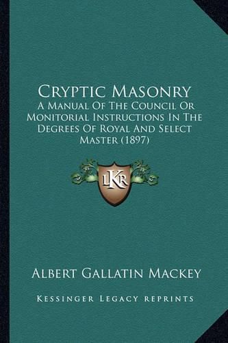 Cryptic Masonry: A Manual of the Council or Monitorial Instructions in the Degrees of Royal and Select Master (1897)