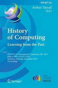 Cover image for History of Computing: Learning from the Past: IFIP WG 9.7 International Conference, HC 2010, Held as Part of WCC 2010, Brisbane,  Australia, September 20-23, 2010, Proceedings