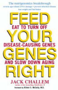 Cover image for Feed Your Genes Right: Eat to Turn Off Disease-Causing Genes and Slow Down Aging