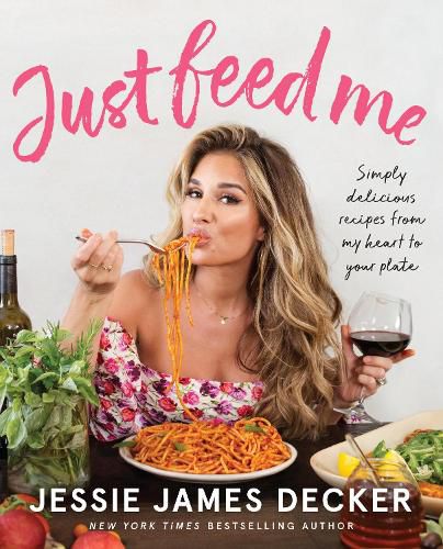 Just Feed Me: Simply Delicious Recipes from My Heart to Your Plate