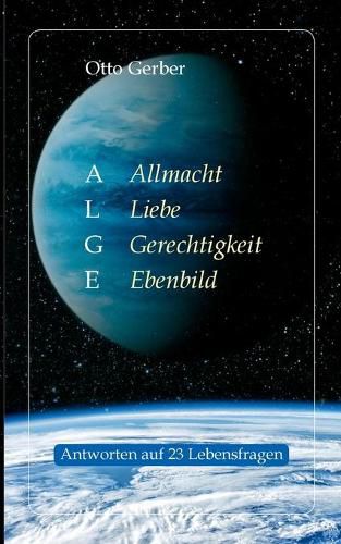 Cover image for ALGE. Allmacht, Liebe, Gerechtigkeit, Ebenbild: Antworten auf 23 Lebensfragen