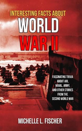 Cover image for Interesting Facts About World War 2: Fascinating Trivia About Air, Naval, Army And Random Stories From The Second World War