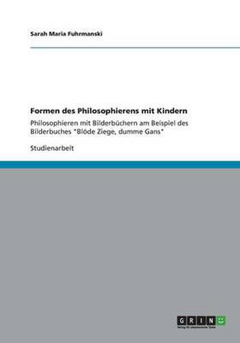 Cover image for Formen des Philosophierens mit Kindern: Philosophieren mit Bilderbuchern am Beispiel des Bilderbuches Bloede Ziege, dumme Gans