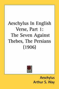 Cover image for Aeschylus in English Verse, Part 1: The Seven Against Thebes, the Persians (1906)