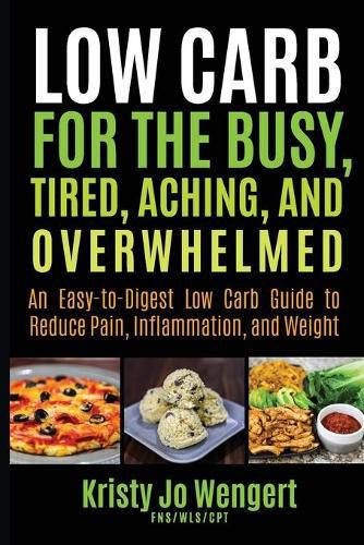 Cover image for Low Carb for the Busy, Tired, Aching, and Overwhelmed: An Easy-to-Digest Low Carb Guide to Reduce Pain, Inflammation, and Weight: An Easy-to-Digest Low Carb Guide to Reduce Pain, Inflammation, and Weight