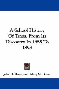 Cover image for A School History of Texas, from Its Discovery in 1685 to 1893