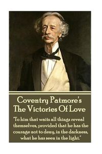 Cover image for Coventry Patmore - The Victories Of Love: To him that waits all things reveal themselves, provided that he has the courage not to deny, in the darkness, what he has seen in the light.