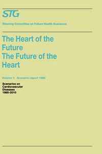 Cover image for The Heart of the Future/The Future of the Heart Volume 1: Scenario Report 1986 Volume 2: Background and Approach 1986: Scenarios on Cardiovascular Diseases 1985-2010 Commissioned by the Steering Committee on Future Health Scenarios