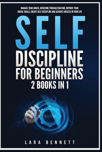 Cover image for Self-Discipline for Beginners: 2 Books in 1: Manage Your Anger, Overcome Procrastination, Improve Your Social Skills, Create Self-Discipline and Achieve Success in Your Life