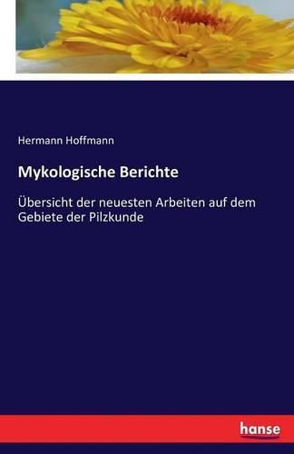 Mykologische Berichte: UEbersicht der neuesten Arbeiten auf dem Gebiete der Pilzkunde