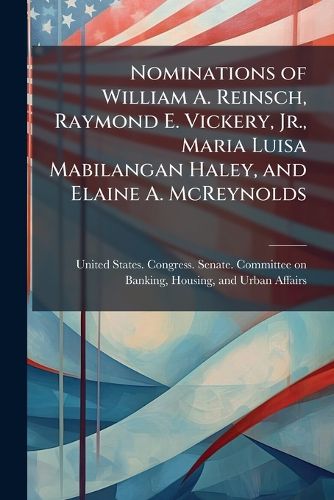 Cover image for Nominations of William A. Reinsch, Raymond E. Vickery, Jr., Maria Luisa Mabilangan Haley, and Elaine A. McReynolds