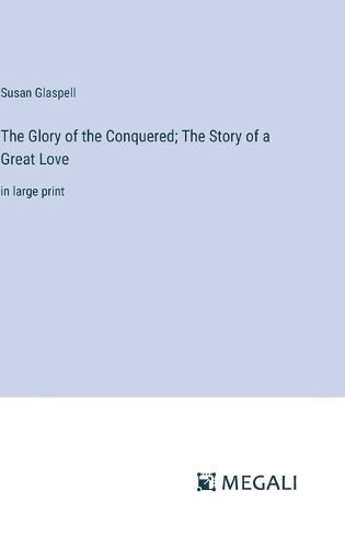 The Glory of the Conquered; The Story of a Great Love