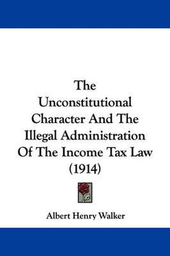 Cover image for The Unconstitutional Character and the Illegal Administration of the Income Tax Law (1914)