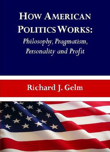 Cover image for How American Politics Works: Philosophy, Pragmatism, Personality and Profit