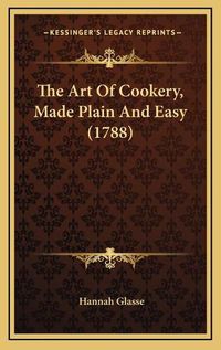 Cover image for The Art of Cookery, Made Plain and Easy (1788) the Art of Cookery, Made Plain and Easy (1788)