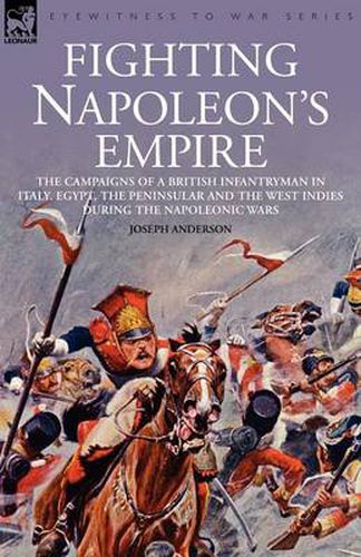 Cover image for Fighting Napoleon's Empire - The Campaigns of a British Infantryman in Italy, Egypt, the Peninsular and the West Indies During the Napoleonic Wars