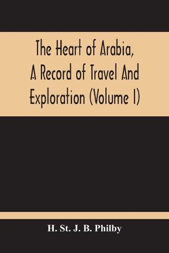 Cover image for The Heart Of Arabia, A Record Of Travel And Exploration (Volume I)