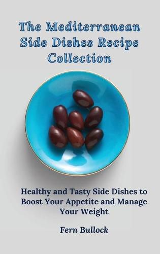 Cover image for The Mediterranean Side Dishes Recipe Collection: Healthy and Tasty Side Dishes to Boost Your Appetite and Manage Your Weight