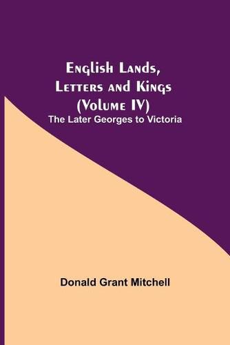 English Lands, Letters and Kings (Volume IV): The Later Georges to Victoria