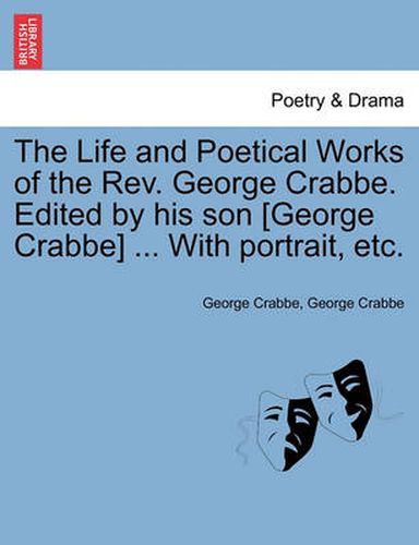 The Life and Poetical Works of the Rev. George Crabbe. Edited by his son [George Crabbe] ... With portrait, etc.