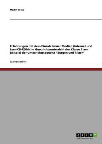 Cover image for Erfahrungen mit dem Einsatz Neuer Medien (Internet und Lern-CD-ROM) im Geschichtsunterricht der Klasse 7 am Beispiel der Unterrichtssequenz Burgen und Ritter