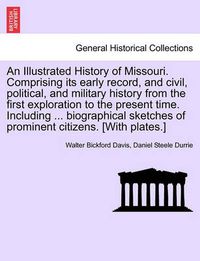 Cover image for An Illustrated History of Missouri. Comprising Its Early Record, and Civil, Political, and Military History from the First Exploration to the Present Time. Including ... Biographical Sketches of Prominent Citizens. [With Plates.]