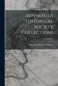 Cover image for Minnesota Historical Society Collections; Volume 6