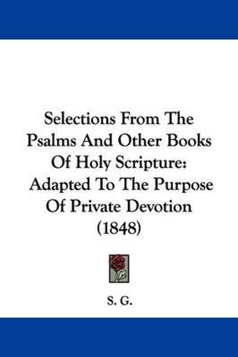 Cover image for Selections from the Psalms and Other Books of Holy Scripture: Adapted to the Purpose of Private Devotion (1848)