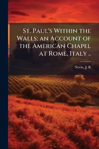 Cover image for St. Paul's Within the Walls; an Account of the American Chapel at Rome, Italy ..