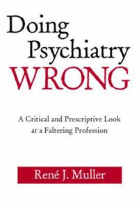 Cover image for Doing Psychiatry Wrong: A Critical and Prescriptive Look at a Faltering Profession