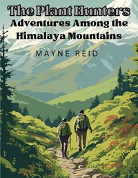 Cover image for The Plant Hunters - Adventures Among the Himalaya Mountains