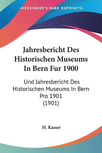 Cover image for Jahresbericht Des Historischen Museums in Bern Fur 1900: Und Jahresbericht Des Historischen Museums in Bern Pro 1901 (1901)
