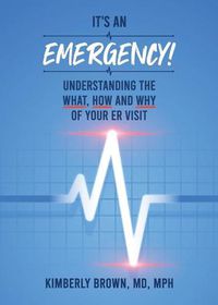 Cover image for It's an Emergency: Understanding the What, How and Why of Your ER Visit