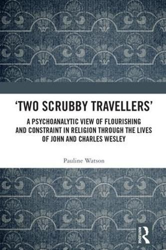 Cover image for 'Two Scrubby Travellers': A psychoanalytic view of flourishing and constraint in religion through the lives of John and Charles Wesley