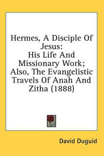 Cover image for Hermes, a Disciple of Jesus: His Life and Missionary Work; Also, the Evangelistic Travels of Anah and Zitha (1888)