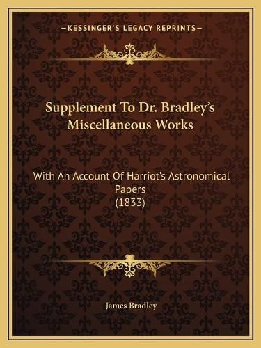 Supplement to Dr. Bradley's Miscellaneous Works: With an Account of Harriot's Astronomical Papers (1833)