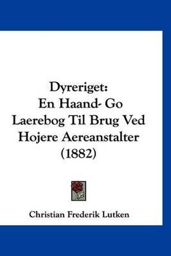 Cover image for Dyreriget: En Haand- Go Laerebog Til Brug Ved Hojere Aereanstalter (1882)