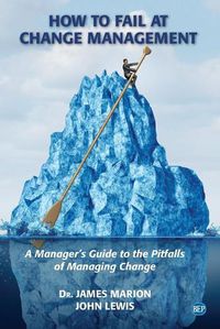 Cover image for How to Fail at Change Management: A Manager's Guide to the Pitfalls of Managing Change