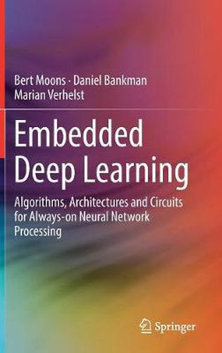 Cover image for Embedded Deep Learning: Algorithms, Architectures and Circuits for Always-on Neural Network Processing