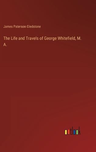 Cover image for The Life and Travels of George Whitefield, M. A.