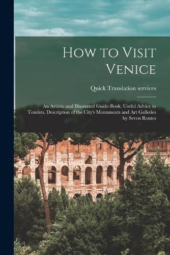 Cover image for How to Visit Venice: an Artistic and Illustrated Guide-book, Useful Advice to Tourists, Description of the City's Monuments and Art Galleries by Seven Routes