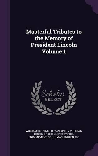 Cover image for Masterful Tributes to the Memory of President Lincoln Volume 1